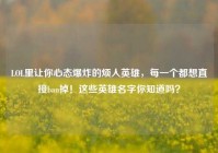 LOL里让你心态爆炸的烦人英雄，每一个都想直接ban掉！这些英雄名字你知道吗？