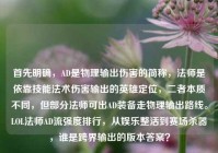 首先明确，AD是物理输出伤害的简称，法师是依靠技能法术伤害输出的英雄定位，二者本质不同，但部分法师可出AD装备走物理输出路线。LOL法师AD流强度排行，从娱乐整活到赛场杀器，谁是跨界输出的版本答案？