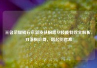王者荣耀橘右京新皮肤枫霜尽技能特效全解析，刀落枫叶舞，霜起剑意寒