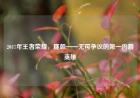 2017年王者荣耀，廉颇——无可争议的第一肉盾英雄