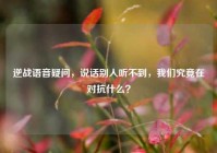 逆战语音疑问，说话别人听不到，我们究竟在对抗什么？