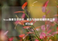 Steam像素生存游戏，复古与创新碰撞的独立游戏乐园