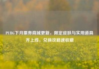 PUBG下月票券商城更新，限定皮肤与实用道具齐上线，兑换攻略速收藏