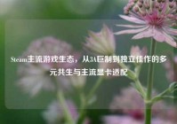 Steam主流游戏生态，从3A巨制到独立佳作的多元共生与主流显卡适配