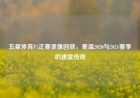 五星体育F1正赛录像回放，重温2020与2021赛季的速度传奇