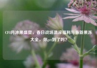 CF4月冰果盛宴，春日战场清凉福利与最新果冻大全，你get到了吗？