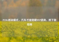 PUBG感染模式，汽车才是隐藏MVP道具，附下载指南