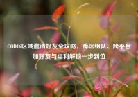 COD16区域邀请好友全攻略，跨区组队、跨平台加好友与福利解锁一步到位