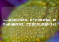 Steam修仙潮火遍全球，老外沉迷炼丹渡劫，国风仙侠成国际新宠，这款爆款游戏到底叫什么？