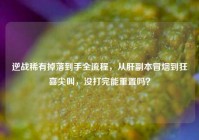 逆战稀有掉落到手全流程，从肝副本冒烟到狂喜尖叫，没打完能重置吗？