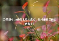 当前版本LOL最热上单大盘点，谁才是真正的上路霸主？