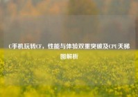 C手机玩转CF，性能与体验双重突破及CPU天梯图解析