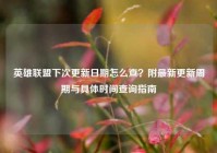 英雄联盟下次更新日期怎么查？附最新更新周期与具体时间查询指南