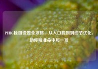 PUBG拴狙设置全攻略，从入口找到到细节优化，助你精准命中每一发