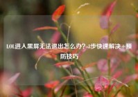 LOL进入黑屏无法退出怎么办？3步快速解决+预防技巧