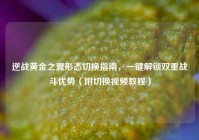 逆战黄金之翼形态切换指南，一键解锁双重战斗优势（附切换视频教程）