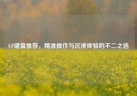 CF键盘推荐，精准操作与沉浸体验的不二之选