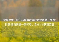 穿越火线（CF）AK系列武器获取全攻略，免费/付费/活动渠道一网打尽，含AK47-B获取方法