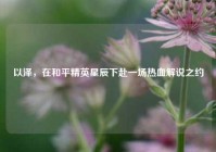 以泽，在和平精英星辰下赴一场热血解说之约