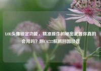 LOL头像锁定功能，精准操作的秘密武器你真的会用吗？附CA722航班回国经过