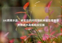 LOL燃烧水晶，被低估的对线续航神器及魔兽世界燃钢水晶瓶购买位置