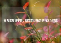 王者荣耀猴子图，玩家的欢乐密码与文化印记