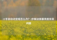 CF手游自动变暗怎么办？3步解决屏幕亮度异常问题