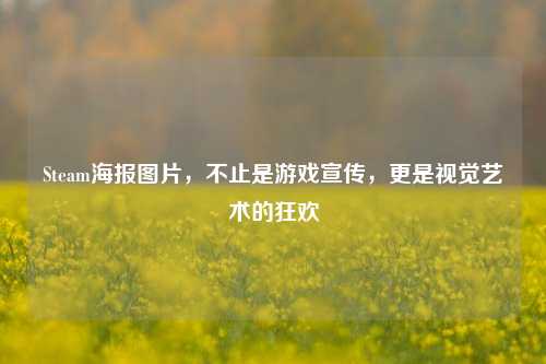 Steam海报图片，不止是游戏宣传，更是视觉艺术的狂欢
