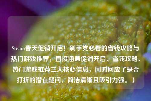 Steam春天促销开启！剁手党必看的省钱攻略与热门游戏推荐，直接涵盖促销开启、省钱攻略、热门游戏推荐三大核心信息，同时回应了是否打折的潜在疑问，简洁清晰且吸引力强。）
