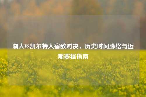 湖人VS凯尔特人宿敌对决，历史时间脉络与近期赛程指南