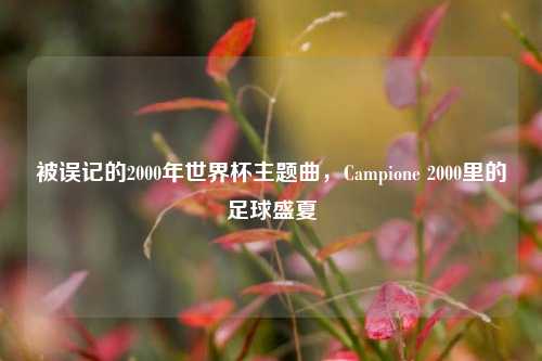 被误记的2000年世界杯主题曲，Campione 2000里的足球盛夏