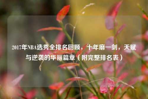 2017年NBA选秀全排名回顾，十年磨一剑，天赋与逆袭的华丽篇章（附完整排名表）