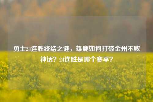 勇士24连胜终结之谜，雄鹿如何打破金州不败神话？24连胜是哪个赛季？