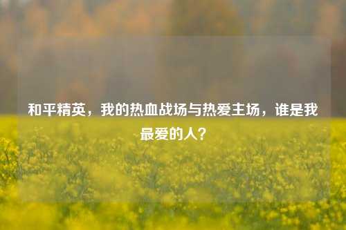 和平精英，我的热血战场与热爱主场，谁是我最爱的人？