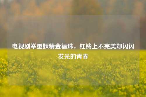 电视剧举重妖精金福珠，杠铃上不完美却闪闪发光的青春
