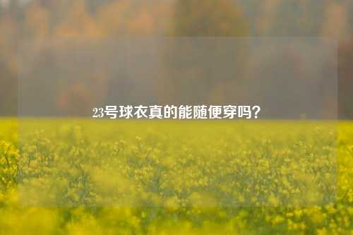 23号球衣真的能随便穿吗？