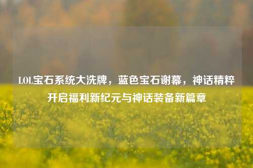 LOL宝石系统大洗牌，蓝色宝石谢幕，神话精粹开启福利新纪元与神话装备新篇章