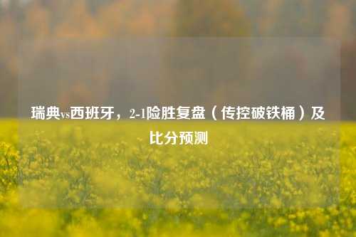 瑞典vs西班牙，2-1险胜复盘（传控破铁桶）及比分预测