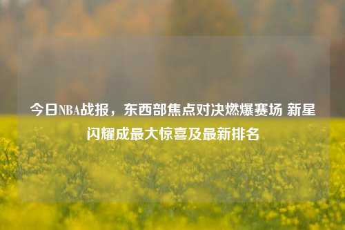 今日NBA战报，东西部焦点对决燃爆赛场 新星闪耀成最大惊喜及最新排名