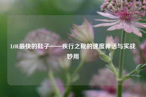 LOL最快的鞋子——疾行之靴的速度神话与实战妙用