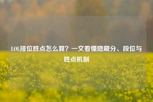 LOL排位胜点怎么算？一文看懂隐藏分、段位与胜点机制