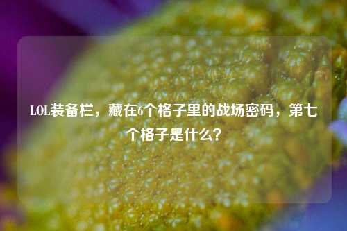 LOL装备栏，藏在6个格子里的战场密码，第七个格子是什么？