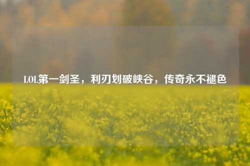 LOL第一剑圣，利刃划破峡谷，传奇永不褪色