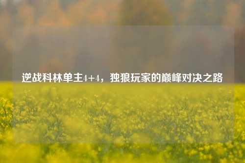 逆战科林单主4+4，独狼玩家的巅峰对决之路