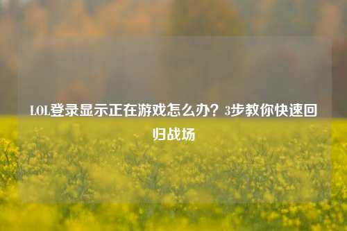 LOL登录显示正在游戏怎么办？3步教你快速回归战场