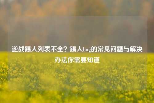 逆战踢人列表不全？踢人bug的常见问题与解决办法你需要知道