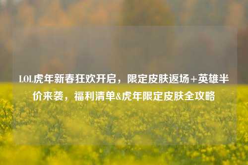 LOL虎年新春狂欢开启，限定皮肤返场+英雄半价来袭，福利清单&虎年限定皮肤全攻略