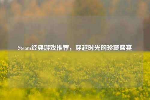 Steam经典游戏推荐，穿越时光的珍藏盛宴