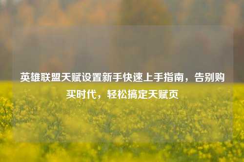 英雄联盟天赋设置新手快速上手指南，告别购买时代，轻松搞定天赋页