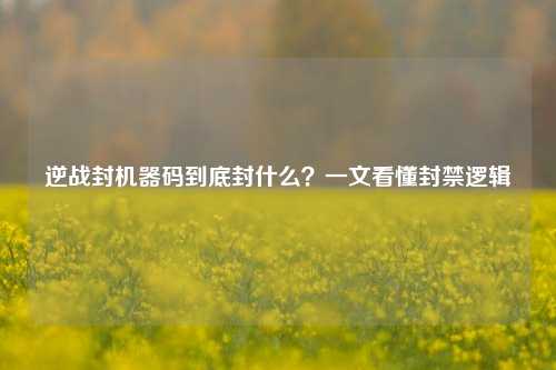 逆战封机器码到底封什么？一文看懂封禁逻辑